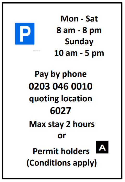 Sign which shows permit holders conditions. The sign reads: Mon to Sat, 8.00 am to 8.00pm. Sunday, 10 am to 5 pm. Pay by phone 0203 046 0010 quoting location 6027. Max stay 2 hours or Permit holders A. (Conditions apply.)